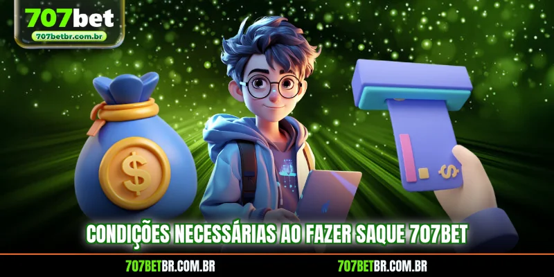 condicoes-necessarias-ao-fazer-saque-707bet