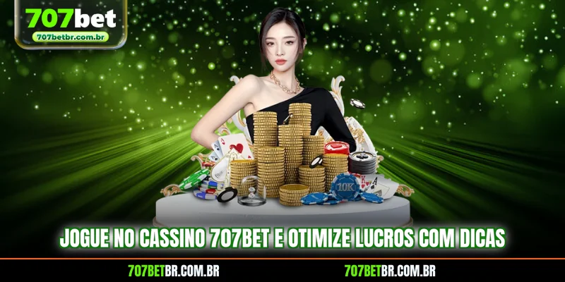 jogue-no-cassino-707bet-e-otimize-lucros-com-dicas